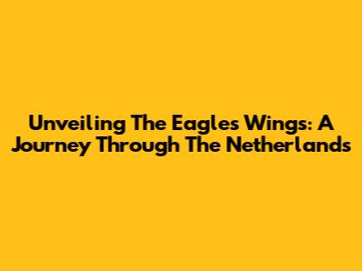 Unveiling The Eagle's Wings: A Journey Through The Netherlands