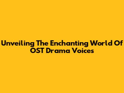Unveiling The Enchanting World Of OST Drama Voices