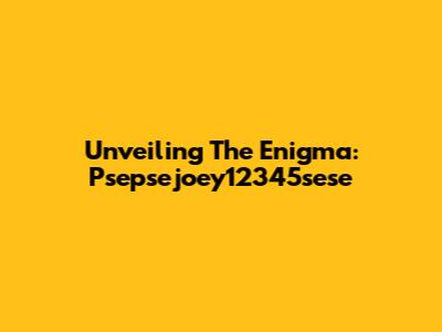 Unveiling The Enigma: Psepsejoey12345sese