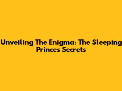 Unveiling The Enigma: The Sleeping Prince's Secrets
