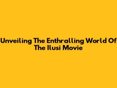 Unveiling The Enthralling World Of The Ilusi Movie