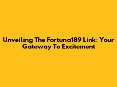 Unveiling The Fortuna189 Link: Your Gateway To Excitement