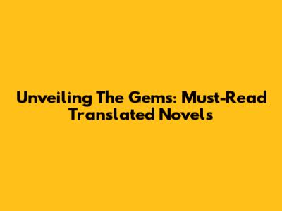 Unveiling The Gems: Must-Read Translated Novels