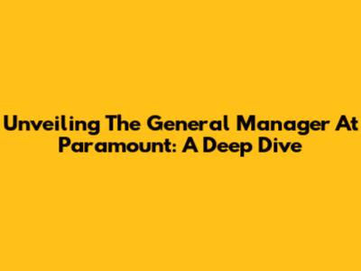 Unveiling The General Manager At Paramount: A Deep Dive