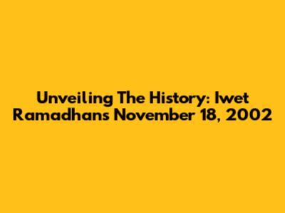 Unveiling The History: Iwet Ramadhan's November 18, 2002