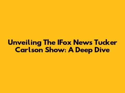 Unveiling The IFox News Tucker Carlson Show: A Deep Dive