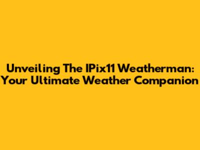 Unveiling The IPix11 Weatherman: Your Ultimate Weather Companion