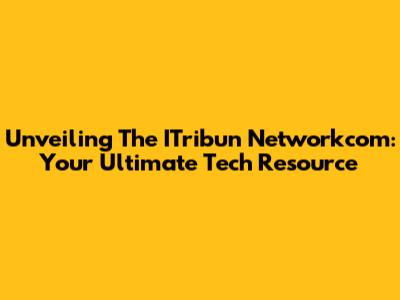 Unveiling The ITribun Networkcom: Your Ultimate Tech Resource