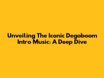 Unveiling The Iconic Degoboom Intro Music: A Deep Dive
