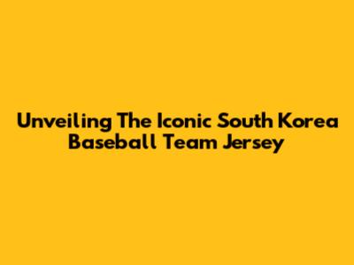 Unveiling The Iconic South Korea Baseball Team Jersey
