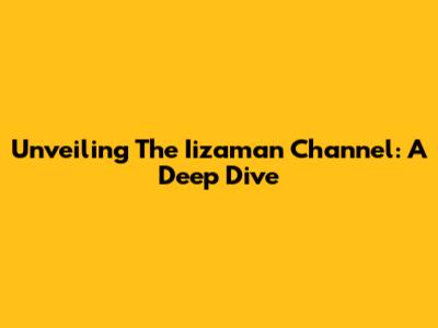 Unveiling The Iizaman Channel: A Deep Dive