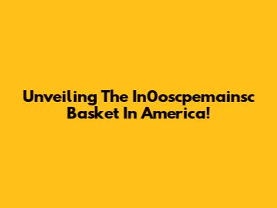 Unveiling The In0oscpemainsc Basket In America!