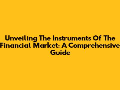 Unveiling The Instruments Of The Financial Market: A Comprehensive Guide