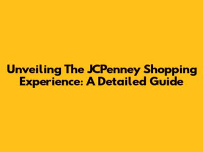 Unveiling The JCPenney Shopping Experience: A Detailed Guide