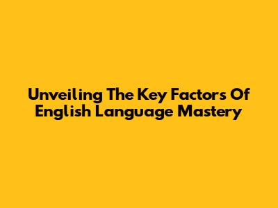 Unveiling The Key Factors Of English Language Mastery