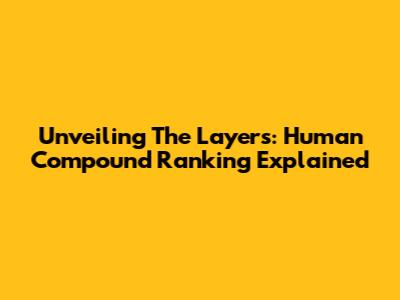 Unveiling The Layers: Human Compound Ranking Explained