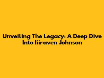 Unveiling The Legacy: A Deep Dive Into Iiiraven Johnson