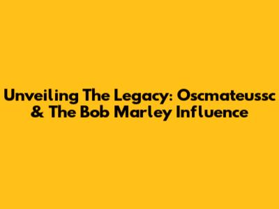 Unveiling The Legacy: Oscmateussc & The Bob Marley Influence