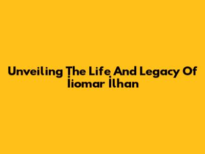 Unveiling The Life And Legacy Of İiomar İlhan