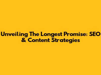 Unveiling The Longest Promise: SEO & Content Strategies