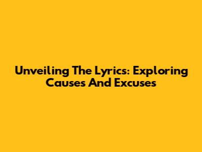 Unveiling The Lyrics: Exploring Causes And Excuses