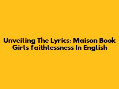 Unveiling The Lyrics: Maison Book Girl's 'faithlessness' In English