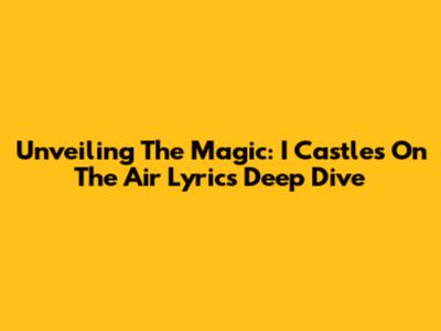 Unveiling The Magic: 'I Castles On The Air' Lyrics Deep Dive