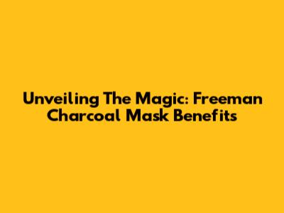 Unveiling The Magic: Freeman Charcoal Mask Benefits