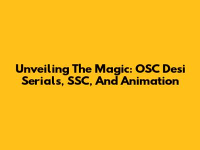 Unveiling The Magic: OSC Desi Serials, SSC, And Animation