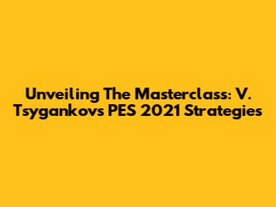 Unveiling The Masterclass: V. Tsygankov's PES 2021 Strategies