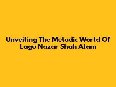 Unveiling The Melodic World Of Lagu Nazar Shah Alam