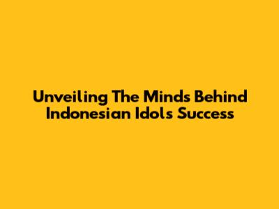 Unveiling The Minds Behind Indonesian Idol's Success
