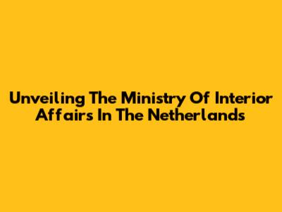 Unveiling The Ministry Of Interior Affairs In The Netherlands