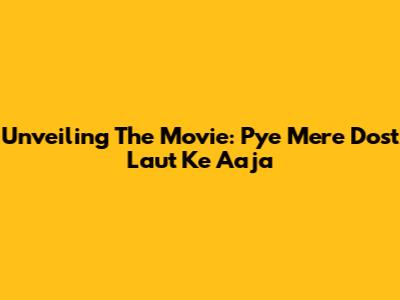 Unveiling The Movie: Pye Mere Dost Laut Ke Aaja