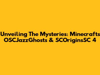 Unveiling The Mysteries: Minecraft's OSCJazzGhosts & SCOriginsSC 4