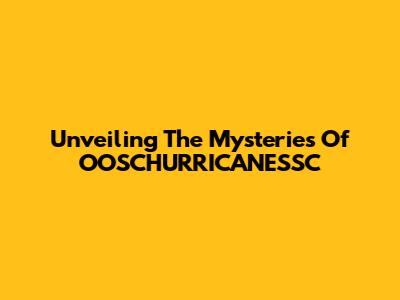 Unveiling The Mysteries Of OOSCHURRICANESSC