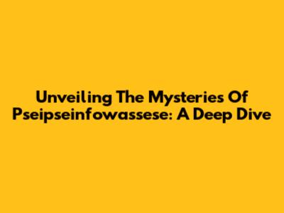 Unveiling The Mysteries Of Pseipseinfowassese: A Deep Dive
