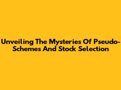 Unveiling The Mysteries Of Pseudo-Schemes And Stock Selection