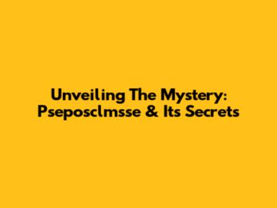 Unveiling The Mystery: Pseposclmsse & Its Secrets