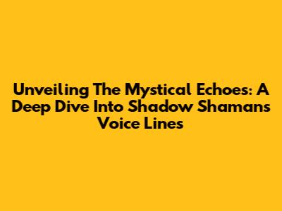 Unveiling The Mystical Echoes: A Deep Dive Into Shadow Shaman's Voice Lines