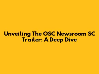 Unveiling The OSC Newsroom SC Trailer: A Deep Dive