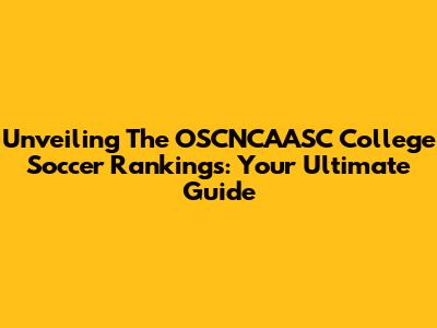 Unveiling The OSCNCAASC College Soccer Rankings: Your Ultimate Guide