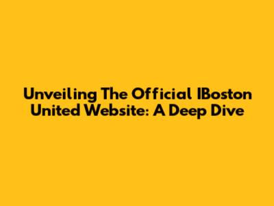 Unveiling The Official IBoston United Website: A Deep Dive