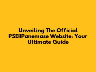 Unveiling The Official PSEIIPanemase Website: Your Ultimate Guide