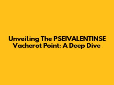 Unveiling The PSEIVALENTINSE Vacherot Point: A Deep Dive
