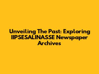 Unveiling The Past: Exploring IIPSESALINASSE Newspaper Archives