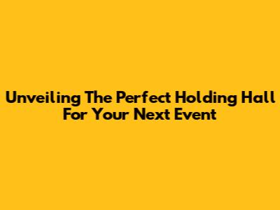 Unveiling The Perfect Holding Hall For Your Next Event