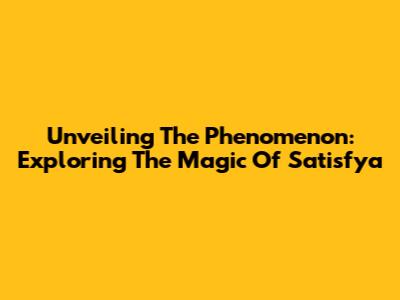 Unveiling The Phenomenon: Exploring The Magic Of 'Satisfya'