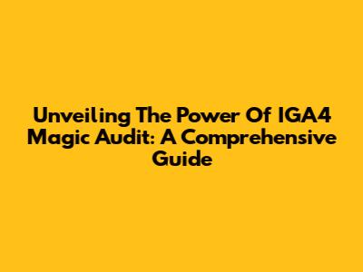 Unveiling The Power Of IGA4 Magic Audit: A Comprehensive Guide