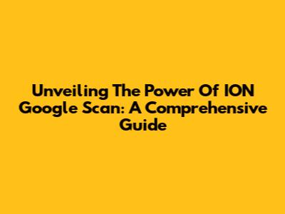 Unveiling The Power Of ION Google Scan: A Comprehensive Guide